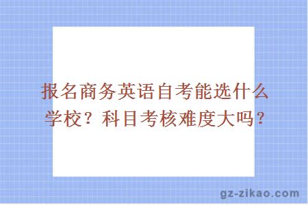 報名商務(wù)英語(yǔ)自考能選什么學(xué)校？科目考核難度大嗎？