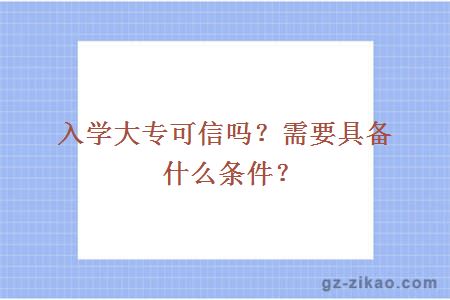 入學(xué)大專(zhuān)可信嗎？需要具備什么條件？