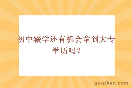 初中輟學(xué)還有機會(huì )拿到大專(zhuān)學(xué)歷嗎？