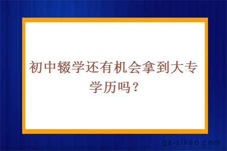 初中輟學(xué)還有機會(huì )拿到大專(zhuān)學(xué)歷嗎