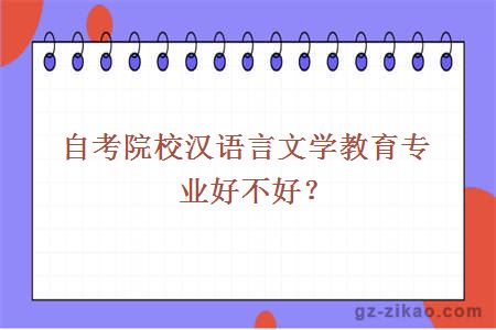 自考院校漢語(yǔ)言文學(xué)教育專(zhuān)業(yè)好不好？