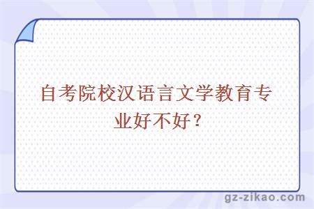 自考院校漢語(yǔ)言文學(xué)教育專(zhuān)業(yè)好不好
