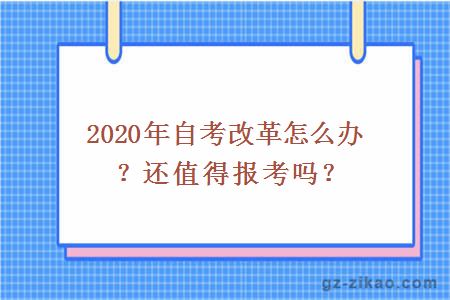 2020年自考改革怎么辦？還值得報考嗎