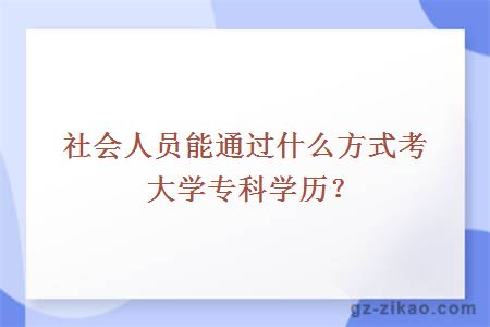 社會(huì )人員能通過(guò)什么方式考大學(xué)專(zhuān)科學(xué)歷