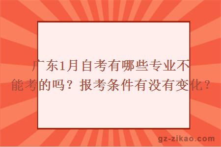 廣東1月自考有哪些專(zhuān)業(yè)不能考的嗎？報考條件有沒(méi)有變化？