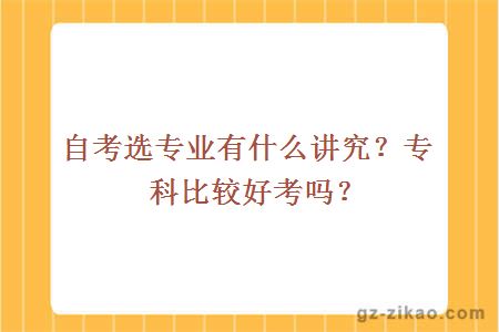 自考選專(zhuān)業(yè)有什么講究？專(zhuān)科比較好考嗎？