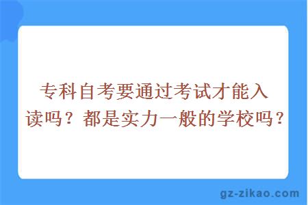 專(zhuān)科自考要通過(guò)考試才能入讀嗎？都是實(shí)力一般的學(xué)校嗎？