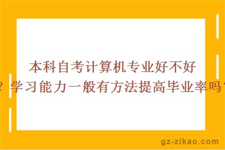 本科自考計算機專(zhuān)業(yè)好不好？學(xué)習能力一般有方法提高畢業(yè)率嗎？