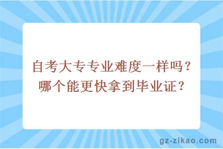 自考大專(zhuān)專(zhuān)業(yè)難度一樣嗎？哪個(gè)能更快拿到畢業(yè)證？