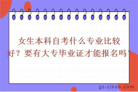 女生本科自考什么專(zhuān)業(yè)比較好？要有大專(zhuān)畢業(yè)證才能報名嗎？