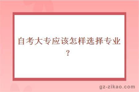 在自考大專(zhuān)應該怎樣選擇專(zhuān)業(yè)