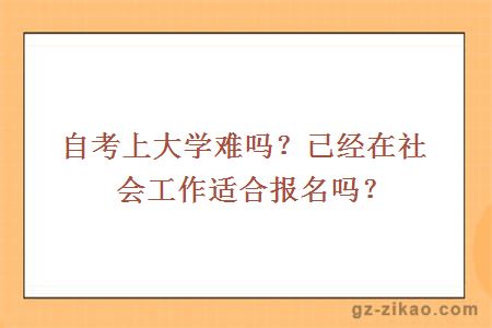 自考上大學(xué)難嗎？已經(jīng)在社會(huì )工作適合報名