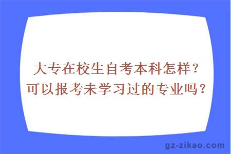 大專(zhuān)在校生自考本科怎樣？可以報考未學(xué)習過(guò)的專(zhuān)業(yè)嗎？
