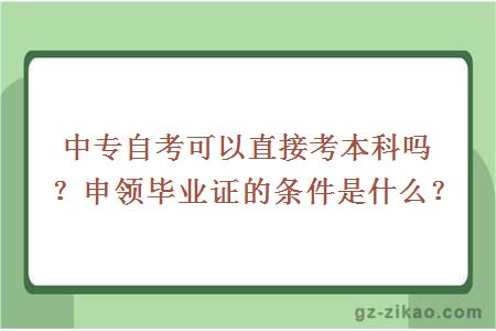 中專(zhuān)自考可以直接考本科嗎？申領(lǐng)畢業(yè)證的條件是什么？