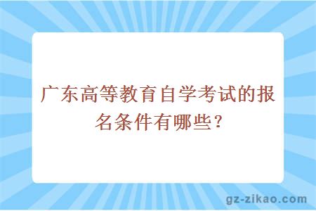 廣東高等教育自學(xué)考試的報名條件有哪些？