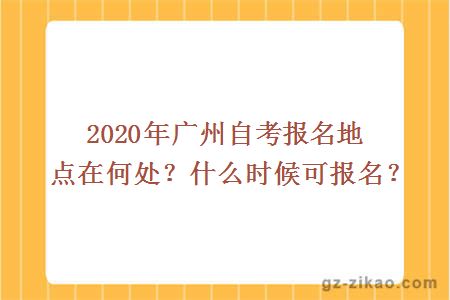 2020年廣州自考報名地點(diǎn)在何處？什么時(shí)候可報名？