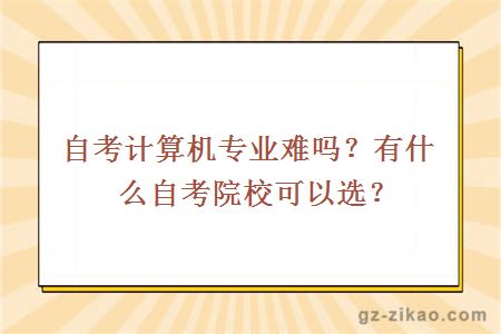 自考計算機專(zhuān)業(yè)難嗎？有什么自考院?？梢赃x？