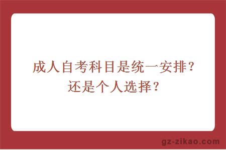 成人自考科目是統一安排？還是個(gè)人選擇？