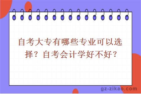 自考大專(zhuān)有哪些專(zhuān)業(yè)可以選擇？自考會(huì )計學(xué)好不好？