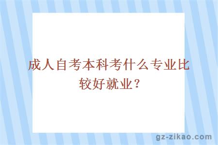 成人自考本科考什么專(zhuān)業(yè)比較好就業(yè)？
