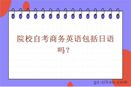院校自考商務(wù)英語(yǔ)包括日語(yǔ)嗎？