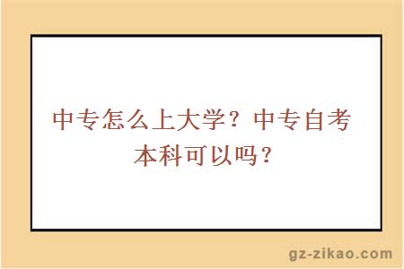 中專(zhuān)怎么上大學(xué)？中專(zhuān)自考本科可以嗎？