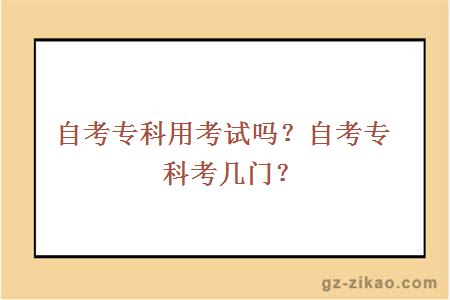 自考專(zhuān)科用考試嗎？自考專(zhuān)科考幾門(mén)？