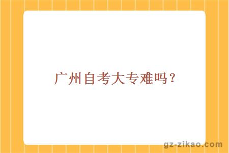 廣州自考大專(zhuān)難嗎？