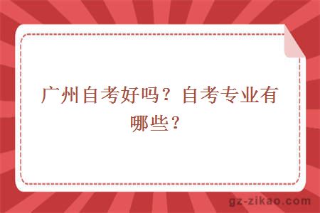 廣州自考好嗎？自考專(zhuān)業(yè)有哪些？