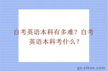 自考英語(yǔ)本科有多難？自考英語(yǔ)本科考什么？