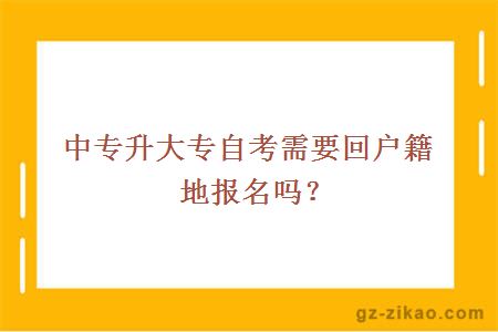 中專(zhuān)升大專(zhuān)自考需要回戶(hù)籍地報名嗎？