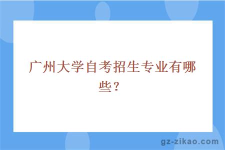 廣州大學(xué)自考招生專(zhuān)業(yè)有哪些？