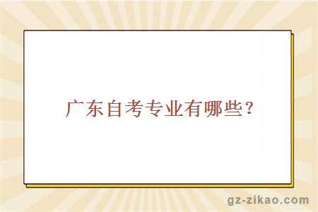 廣東自考專(zhuān)業(yè)有哪些？