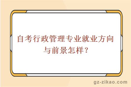 自考行政管理專(zhuān)業(yè)就業(yè)方向與前景怎樣？