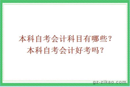 本科自考會(huì )計科目有哪些？本科自考會(huì )計好考嗎？