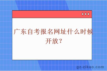 廣東自考報名網(wǎng)址什么時(shí)候開(kāi)放？