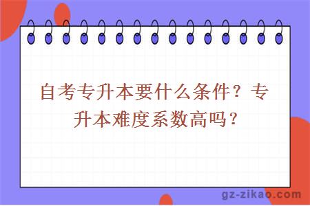 自考專(zhuān)升本要什么條件？專(zhuān)升本難度系數高嗎？