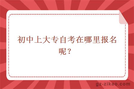 初中上大專(zhuān)自考在哪里報名呢？