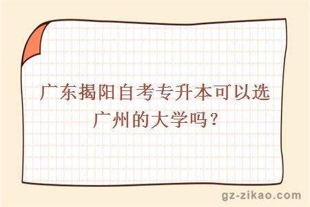 廣東揭陽(yáng)自考專(zhuān)升本可以選廣州的大學(xué)嗎？
