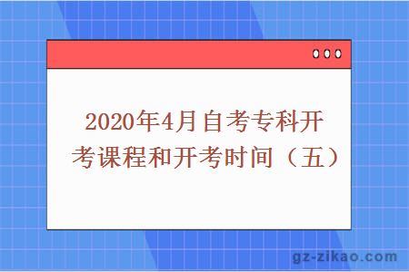 2020年4月自考專(zhuān)科開(kāi)考課程和開(kāi)考時(shí)間（五）