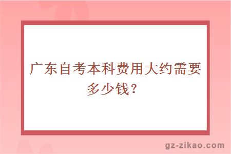 廣東自考本科費用大約需要多少錢(qián)？