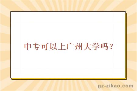 中專(zhuān)可以上廣州大學(xué)嗎？