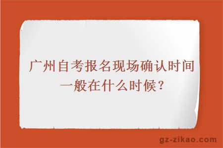 廣州自考報名現場(chǎng)確認時(shí)間一般在什么時(shí)候？