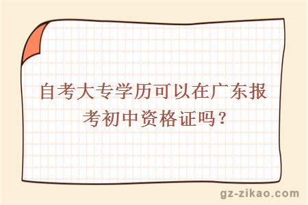 自考大專(zhuān)學(xué)歷可以在廣東報考初中資格證嗎？