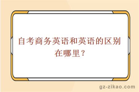 自考商務(wù)英語(yǔ)和英語(yǔ)的區別在哪里？