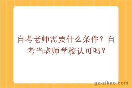 自考老師需要什么條件？自考當老師學(xué)校認可嗎？