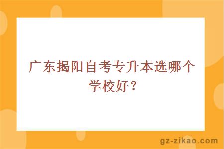 廣東揭陽(yáng)自考專(zhuān)升本選哪個(gè)學(xué)校好？