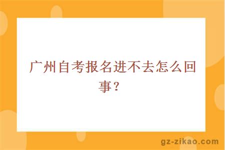 廣州自考報名進(jìn)不去怎么回事？