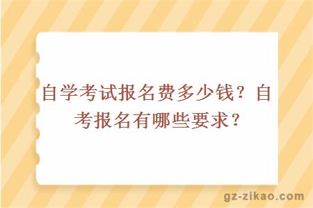自學(xué)考試報名費多少錢(qián)？自考報名有哪些要求？