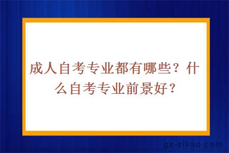 成人自考專(zhuān)業(yè)都有哪些？什么自考專(zhuān)業(yè)前景好？